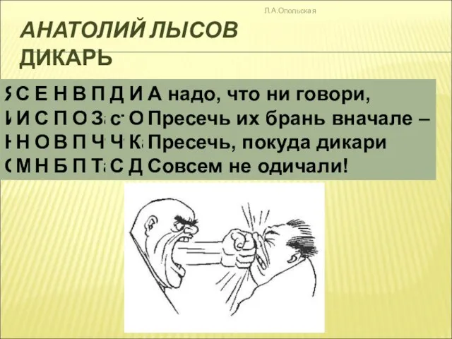 АНАТОЛИЙ ЛЫСОВ ДИКАРЬ Л.А.Опольская Я видел нынче дикаря И говорил с ним