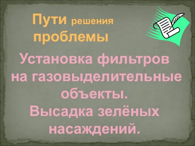 Пути решения проблемы Установка фильтров на газовыделительные объекты. Высадка зелёных насаждений.