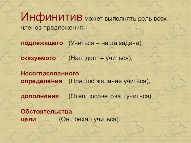 Инфинитив может выполнять роль всех членов предложения: подлежащего (Учиться – наша задача),