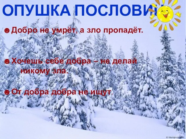 ОПУШКА ПОСЛОВИЦ Добро не умрёт, а зло пропадёт. Хочешь себе добра –