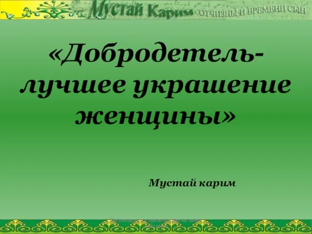 Вы скачали эту презентацию на сайте - viki.rdf.ru «Добродетель- лучшее украшение женщины» Мустай карим