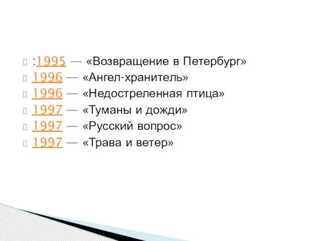 :1995 — «Возвращение в Петербург» 1996 — «Ангел-хранитель» 1996 — «Недостреленная птица»