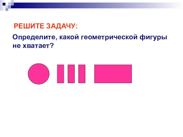 РЕШИТЕ ЗАДАЧУ: Определите, какой геометрической фигуры не хватает?