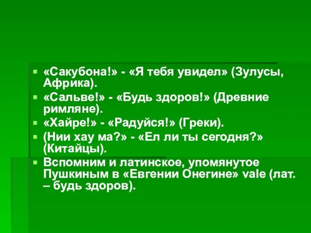 «Сакубона!» - «Я тебя увидел» (Зулусы, Африка). «Сальве!» - «Будь здоров!» (Древние