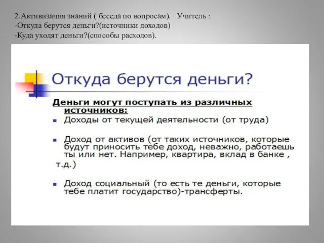 2.Активизация знаний ( беседа по вопросам). Учитель : -Откуда берутся деньги?(источники доходов) -Куда уходят деньги?(способы расходов).