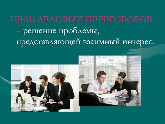 ЦЕЛЬ ДЕЛОВЫХ ПЕРЕГОВОРОВ – решение проблемы, представляющей взаимный интерес.