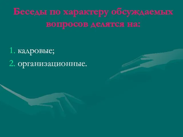 Беседы по характеру обсуждаемых вопросов делятся на: кадровые; организационные.