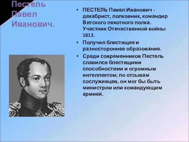 Пестель Павел Иванович. ПЕСТЕЛЬ Павел Иванович - декабрист, полковник, командир Вятского пехотного