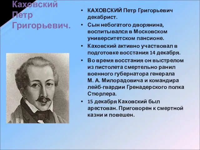 КАХОВСКИЙ Петр Григорьевич декабрист. Сын небогатого дворянина, воспитывался в Московском университетском пансионе.