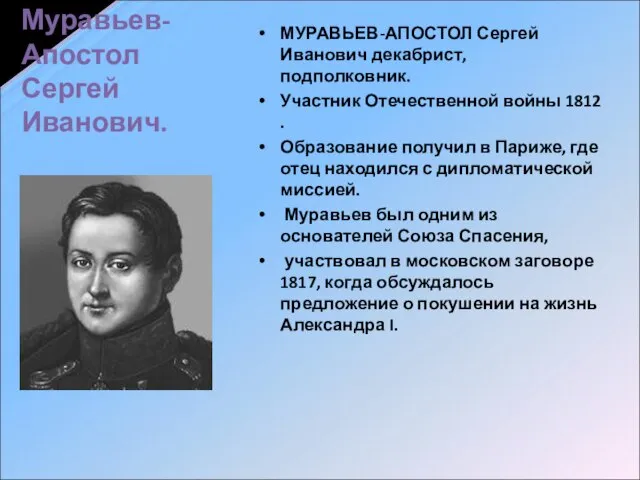 Муравьев-Апостол Сергей Иванович. МУРАВЬЕВ-АПОСТОЛ Сергей Иванович декабрист, подполковник. Участник Отечественной войны 1812