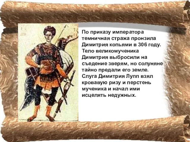 По приказу императора темничная стража пронзила Димитрия копьями в 306 году. Тело
