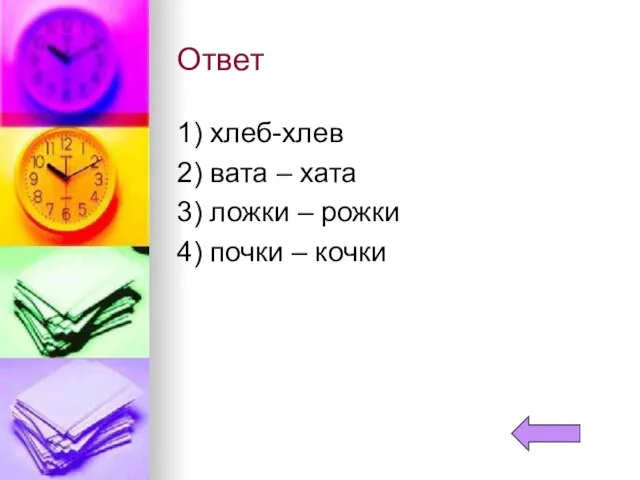 Ответ 1) хлеб-хлев 2) вата – хата 3) ложки – рожки 4) почки – кочки