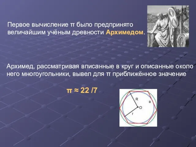Первое вычисление π было предпринято величайшим учёным древности Архимедом. Архимед, рассматривая вписанные