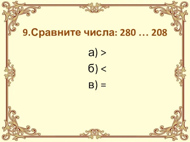 9.Сравните числа: 280 … 208 а) > б) в) =