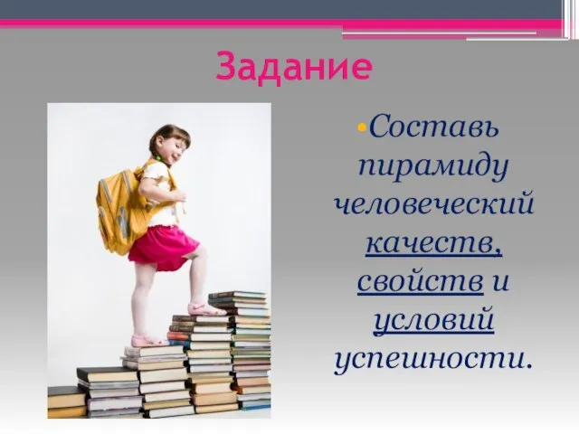 Задание Составь пирамиду человеческий качеств, свойств и условий успешности.