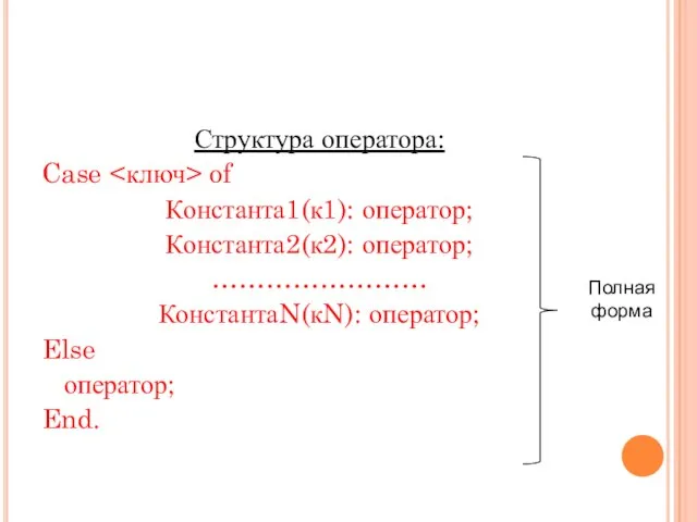 Структура оператора: Case of Константа1(к1): оператор; Константа2(к2): оператор; …………………… КонстантаN(кN): оператор; Else оператор; End. Полная форма