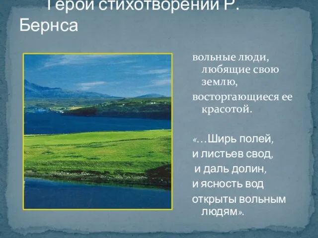 Герои стихотворений Р.Бернса вольные люди, любящие свою землю, восторгающиеся ее красотой. «…Ширь