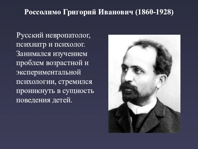 Россолимо Григорий Иванович (1860-1928) Русский невропатолог, психиатр и психолог. Занимался изучением проблем