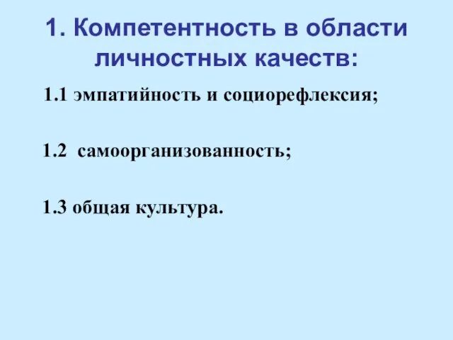 1. Компетентность в области личностных качеств: 1.1 эмпатийность и социорефлексия; 1.2 самоорганизованность; 1.3 общая культура.