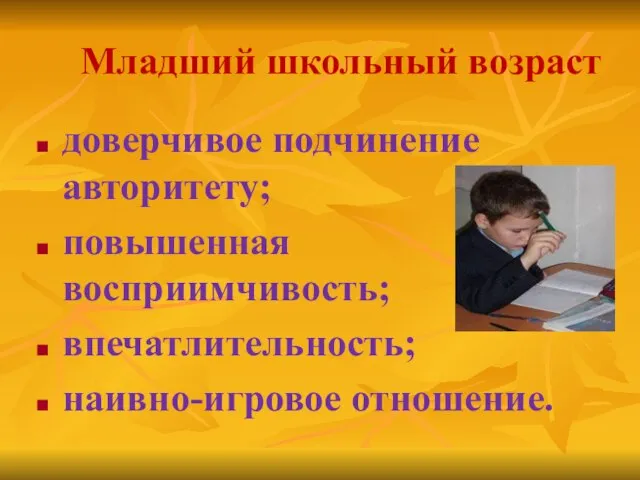 Младший школьный возраст доверчивое подчинение авторитету; повышенная восприимчивость; впечатлительность; наивно-игровое отношение.