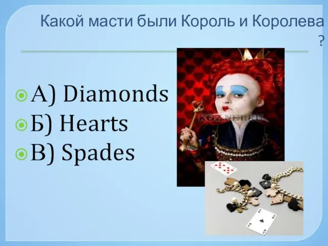 Какой масти были Король и Королева ? А) Diamonds Б) Hearts В) Spades