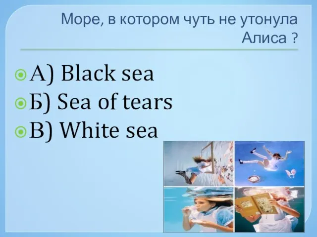 Море, в котором чуть не утонула Алиса ? А) Black sea Б)