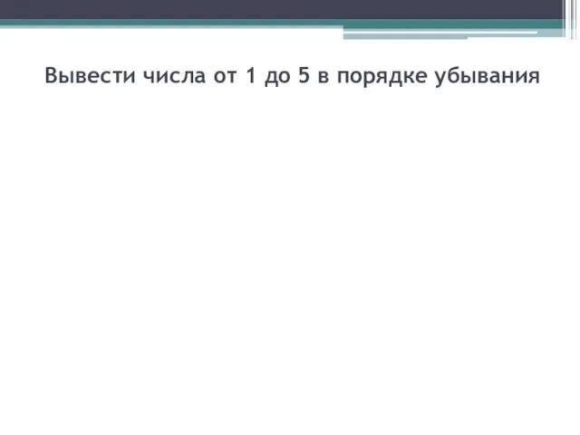 Вывести числа от 1 до 5 в порядке убывания