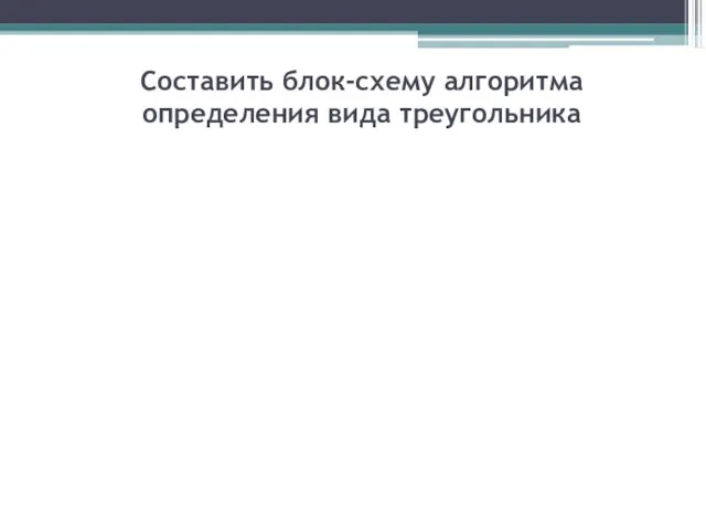 Составить блок-схему алгоритма определения вида треугольника