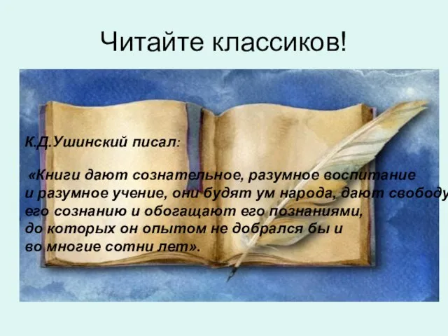 Читайте классиков! К.Д.Ушинский писал: «Книги дают сознательное, разумное воспитание и разумное учение,