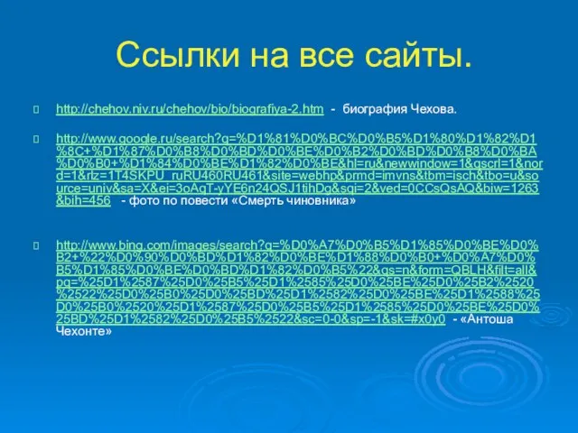 Ссылки на все сайты. http://chehov.niv.ru/chehov/bio/biografiya-2.htm - биография Чехова. http://www.google.ru/search?q=%D1%81%D0%BC%D0%B5%D1%80%D1%82%D1%8C+%D1%87%D0%B8%D0%BD%D0%BE%D0%B2%D0%BD%D0%B8%D0%BA%D0%B0+%D1%84%D0%BE%D1%82%D0%BE&hl=ru&newwindow=1&qscrl=1&nord=1&rlz=1T4SKPU_ruRU460RU461&site=webhp&prmd=imvns&tbm=isch&tbo=u&source=univ&sa=X&ei=3oAqT-yYE6n24QSJ1tihDg&sqi=2&ved=0CCsQsAQ&biw=1263&bih=456 - фото по