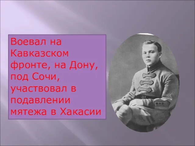 Воевал на Кавказском фронте, на Дону, под Сочи, участвовал в подавлении мятежа в Хакасии