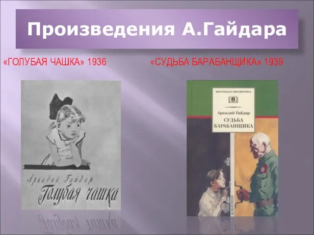 Произведения А.Гайдара «ГОЛУБАЯ ЧАШКА» 1936 «СУДЬБА БАРАБАНЩИКА» 1939