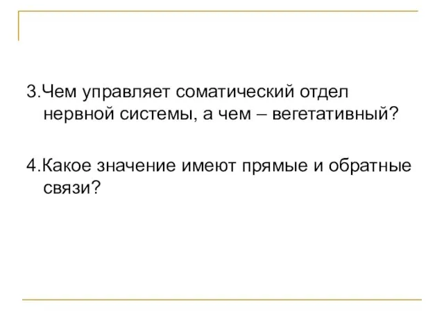 3.Чем управляет соматический отдел нервной системы, а чем – вегетативный? 4.Какое значение