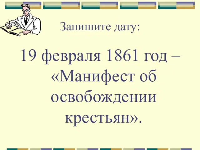 Запишите дату: 19 февраля 1861 год – «Манифест об освобождении крестьян».