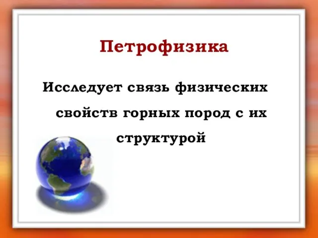 Петрофизика Исследует связь физических свойств горных пород с их структурой