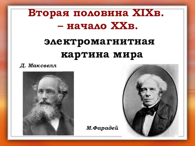 Вторая половина XIXв. – начало XXв. электромагнитная картина мира Д. Максвелл М.Фарадей