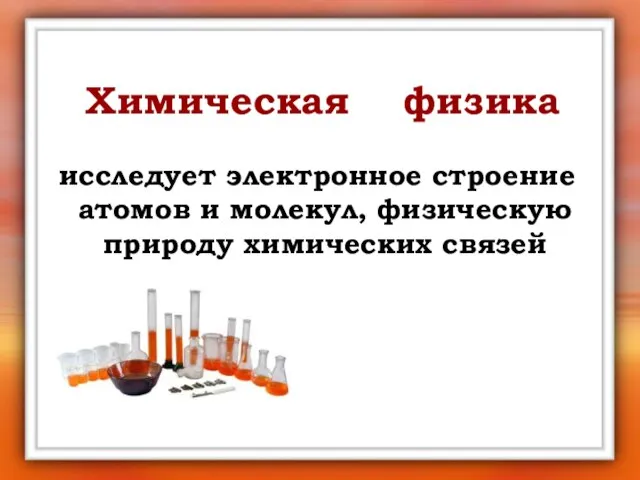 Химическая физика исследует электронное строение атомов и молекул, физическую природу химических связей