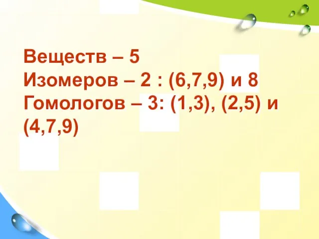 Веществ – 5 Изомеров – 2 : (6,7,9) и 8 Гомологов –