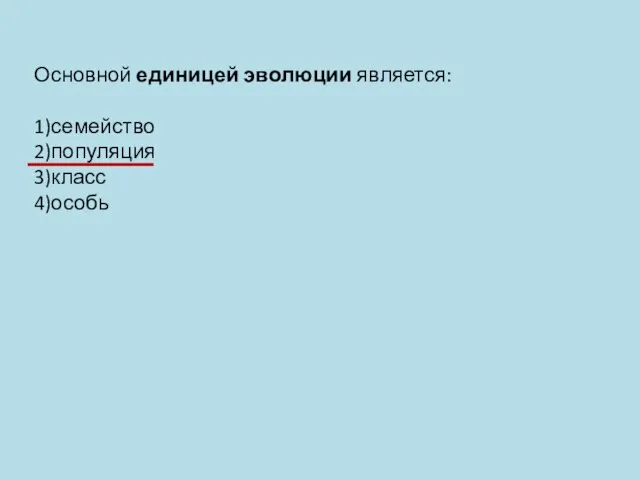 Основной единицей эволюции является: 1)семейство 2)популяция 3)класс 4)особь