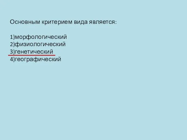 Основным критерием вида является: 1)морфологический 2)физиологический 3)генетический 4)географический