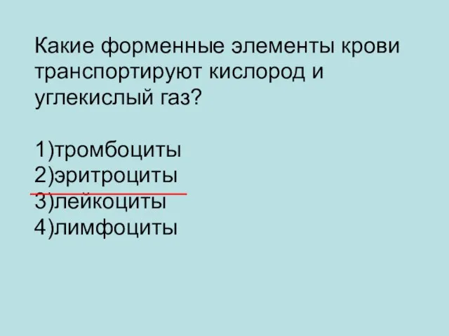 Какие форменные элементы крови транспортируют кислород и углекислый газ? 1)тромбоциты 2)эритроциты 3)лейкоциты 4)лимфоциты