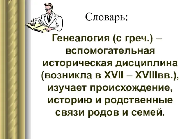 Словарь: Генеалогия (с греч.) – вспомогательная историческая дисциплина (возникла в XVII –