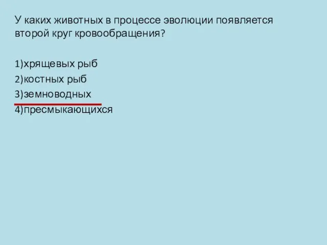 У каких животных в процессе эволюции появляется второй круг кровообращения? 1)хрящевых рыб 2)костных рыб 3)земноводных 4)пресмыкающихся