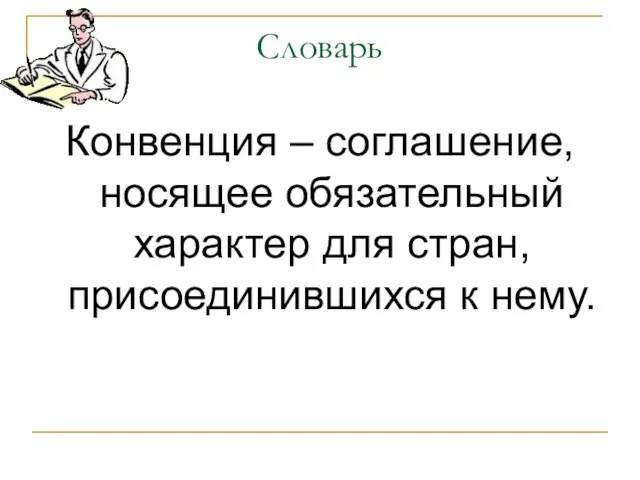 Словарь Конвенция – соглашение, носящее обязательный характер для стран, присоединившихся к нему.