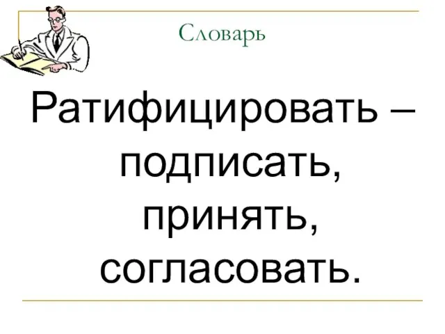 Словарь Ратифицировать – подписать, принять, согласовать.