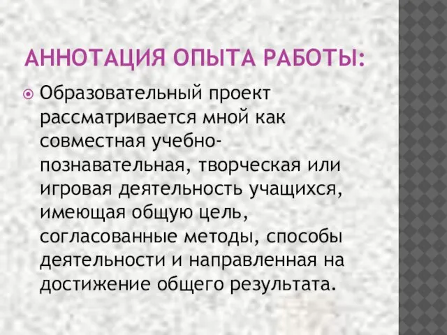 АННОТАЦИЯ ОПЫТА РАБОТЫ: Образовательный проект рассматривается мной как совместная учебно-познавательная, творческая или