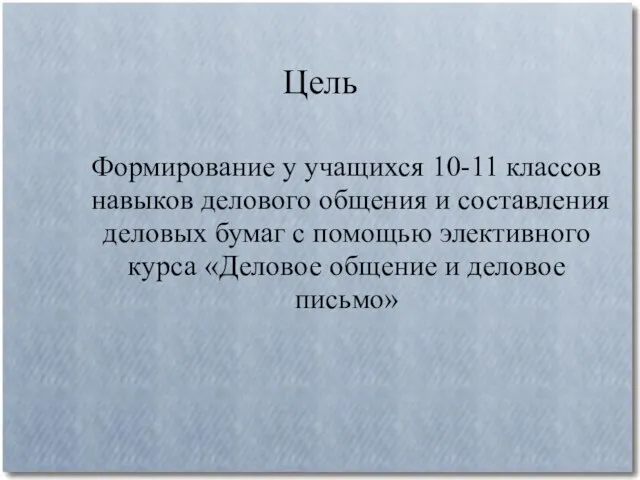 Цель Формирование у учащихся 10-11 классов навыков делового общения и составления деловых