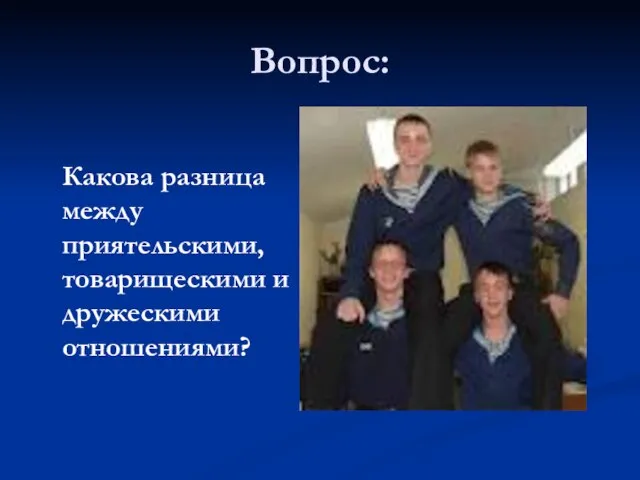 Вопрос: Какова разница между приятельскими, товарищескими и дружескими отношениями?