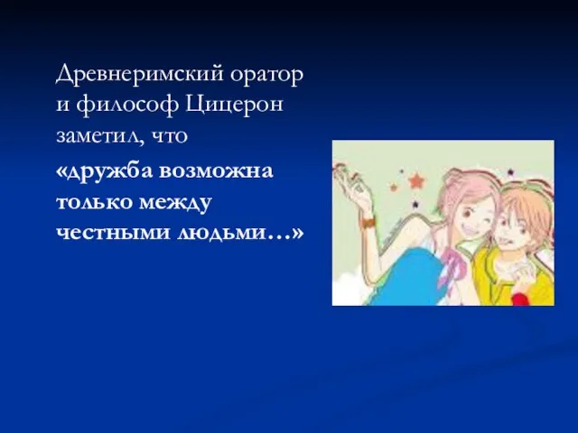 Древнеримский оратор и философ Цицерон заметил, что «дружба возможна только между честными людьми…»