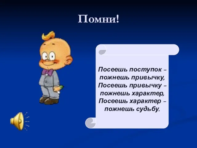 Помни! Посеешь поступок – пожнешь привычку, Посеешь привычку – пожнешь характер, Посеешь характер – пожнешь судьбу.